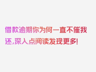 借款逾期你为何一直不催我还，深入点阅读发现更多！