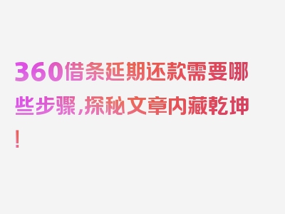 360借条延期还款需要哪些步骤，探秘文章内藏乾坤！