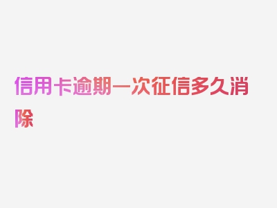 信用卡逾期一次征信多久消除