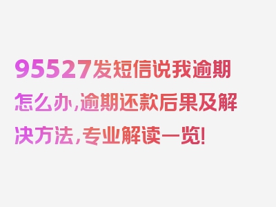 95527发短信说我逾期怎么办,逾期还款后果及解决方法，专业解读一览！