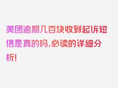 美团逾期几百块收到起诉短信是真的吗，必读的详细分析！