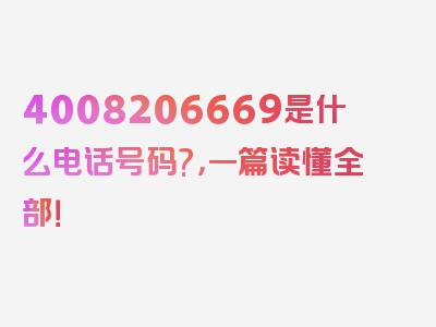 4008206669是什么电话号码?，一篇读懂全部！