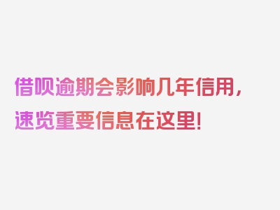 借呗逾期会影响几年信用，速览重要信息在这里！