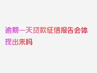 逾期一天贷款征信报告会体现出来吗