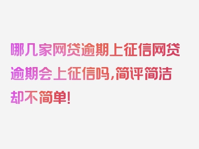 哪几家网贷逾期上征信网贷逾期会上征信吗，简评简洁却不简单！