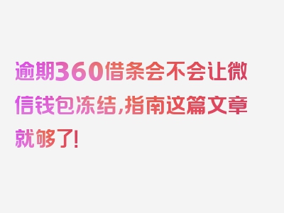 逾期360借条会不会让微信钱包冻结，指南这篇文章就够了！