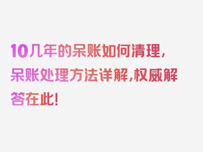 10几年的呆账如何清理,呆账处理方法详解，权威解答在此！