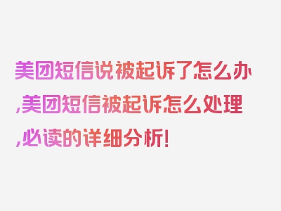 美团短信说被起诉了怎么办,美团短信被起诉怎么处理，必读的详细分析！