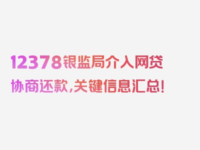 12378银监局介入网贷协商还款，关键信息汇总！