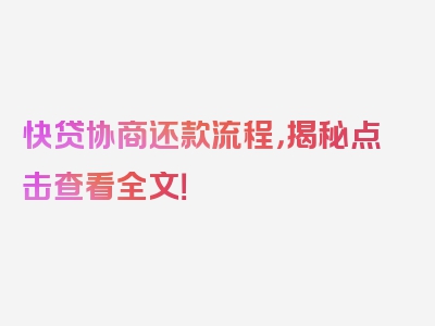 快贷协商还款流程，揭秘点击查看全文！