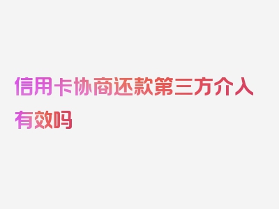 信用卡协商还款第三方介入有效吗