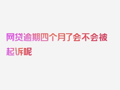 网贷逾期四个月了会不会被起诉呢