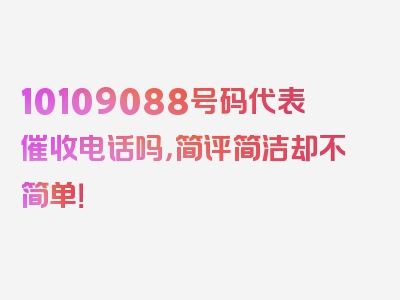 10109088号码代表催收电话吗，简评简洁却不简单！