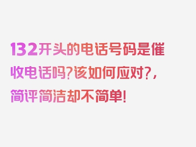 132开头的电话号码是催收电话吗?该如何应对?，简评简洁却不简单！