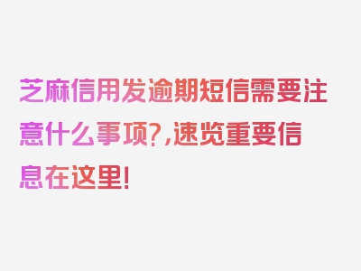 芝麻信用发逾期短信需要注意什么事项?，速览重要信息在这里！