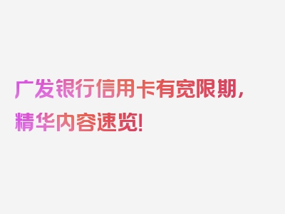 广发银行信用卡有宽限期，精华内容速览！