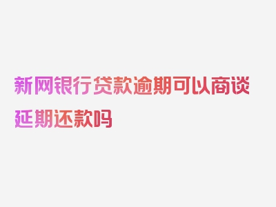 新网银行贷款逾期可以商谈延期还款吗