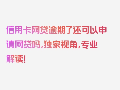 信用卡网贷逾期了还可以申请网贷吗，独家视角，专业解读！