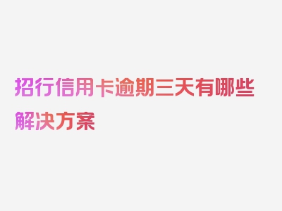 招行信用卡逾期三天有哪些解决方案