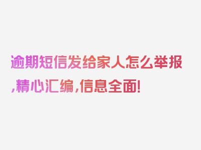 逾期短信发给家人怎么举报，精心汇编，信息全面！