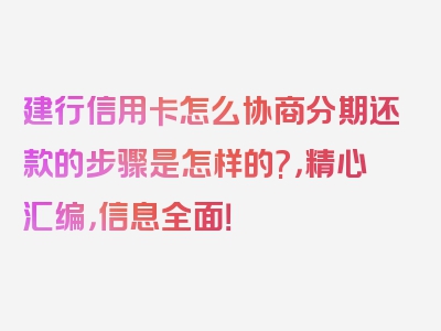 建行信用卡怎么协商分期还款的步骤是怎样的?，精心汇编，信息全面！