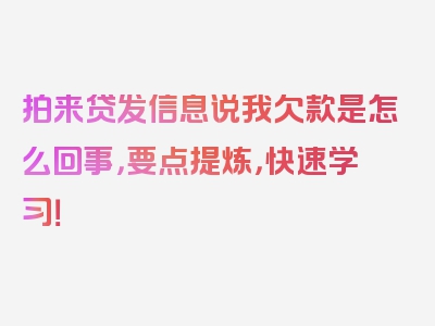 拍来贷发信息说我欠款是怎么回事，要点提炼，快速学习！