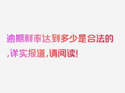 逾期利率达到多少是合法的，详实报道，请阅读！