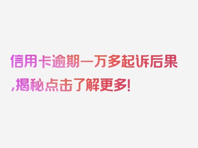 信用卡逾期一万多起诉后果，揭秘点击了解更多！