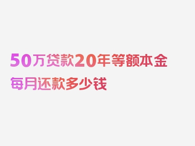 50万贷款20年等额本金每月还款多少钱