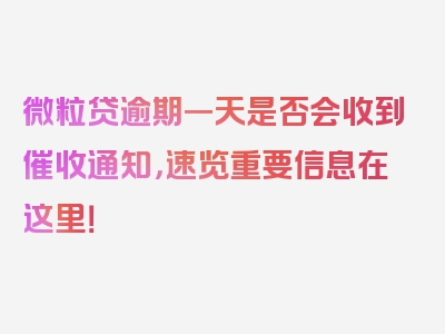 微粒贷逾期一天是否会收到催收通知，速览重要信息在这里！