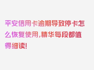 平安信用卡逾期导致停卡怎么恢复使用，精华每段都值得细读！