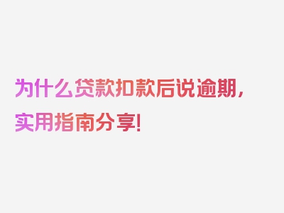 为什么贷款扣款后说逾期，实用指南分享！