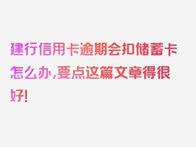 建行信用卡逾期会扣储蓄卡怎么办，要点这篇文章得很好！