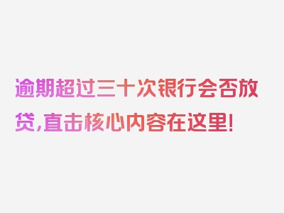 逾期超过三十次银行会否放贷，直击核心内容在这里！