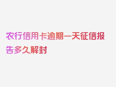 农行信用卡逾期一天征信报告多久解封