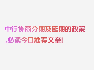 中行协商分期及延期的政策，必读今日推荐文章！