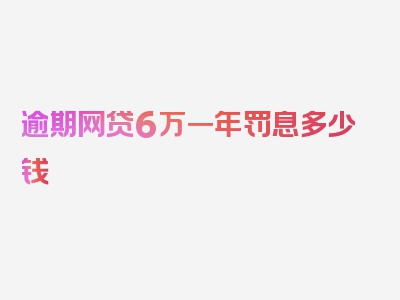 逾期网贷6万一年罚息多少钱