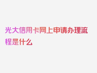 光大信用卡网上申请办理流程是什么