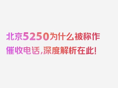 北京5250为什么被称作催收电话，深度解析在此！