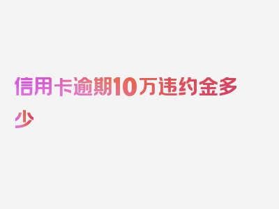 信用卡逾期10万违约金多少