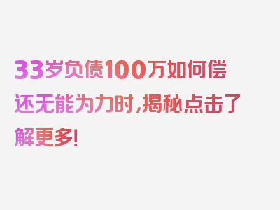 33岁负债100万如何偿还无能为力时，揭秘点击了解更多！