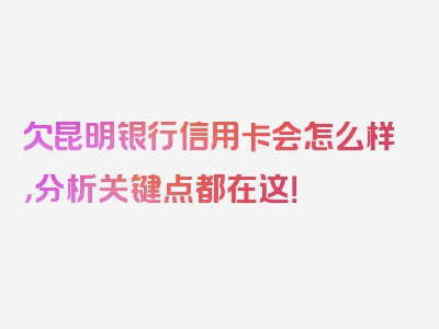 欠昆明银行信用卡会怎么样，分析关键点都在这！