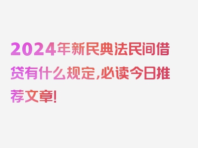 2024年新民典法民间借贷有什么规定，必读今日推荐文章！