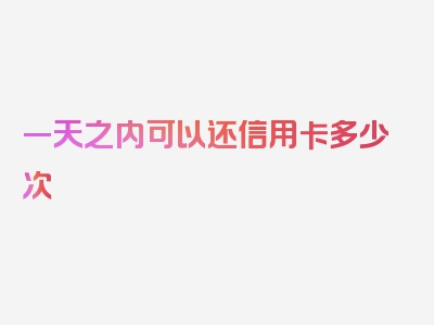 一天之内可以还信用卡多少次