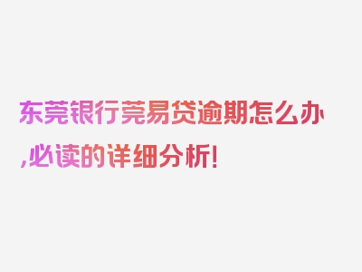 东莞银行莞易贷逾期怎么办，必读的详细分析！