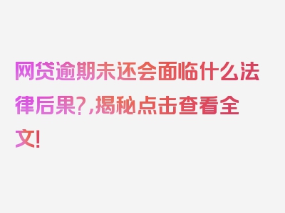 网贷逾期未还会面临什么法律后果?，揭秘点击查看全文！