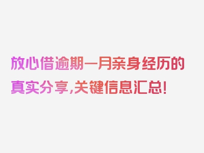 放心借逾期一月亲身经历的真实分享，关键信息汇总！