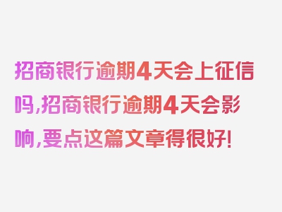 招商银行逾期4天会上征信吗,招商银行逾期4天会影响，要点这篇文章得很好！