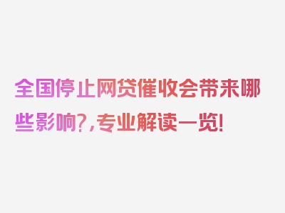 全国停止网贷催收会带来哪些影响?，专业解读一览！