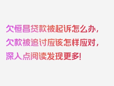 欠恒昌贷款被起诉怎么办,欠款被追讨应该怎样应对，深入点阅读发现更多！